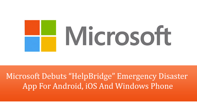 Microsoft Debuts “HelpBridge” Emergency Disaster App For Android, iOS And Windows Phone