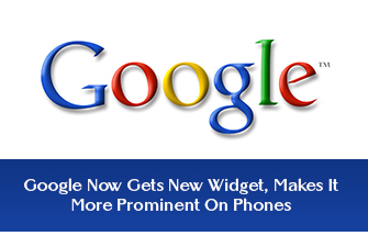 Google Now Gets New Widget, Makes It More Prominent On Phones